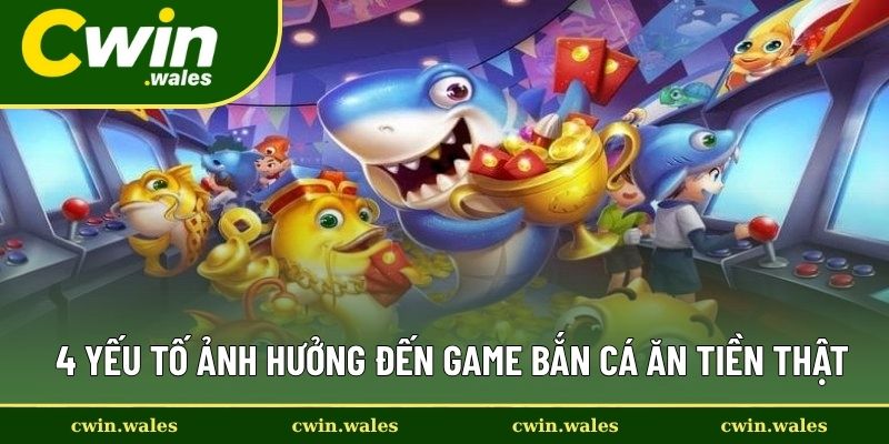 4 yếu tố ảnh hưởng đến game bắn cá ăn tiền thật