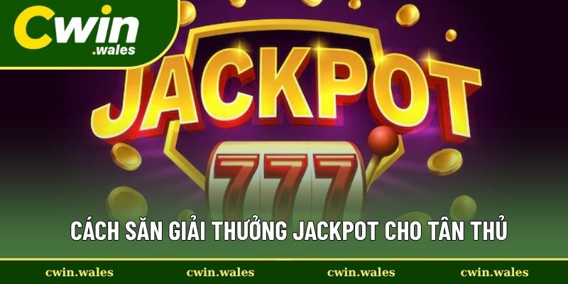 Cách Săn Giải Thưởng Jackpot Cho Tân Thủ