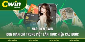 Nạp Tiền Cwin - Thực Hiện Đơn Giản Và Vô Cùng An Toàn