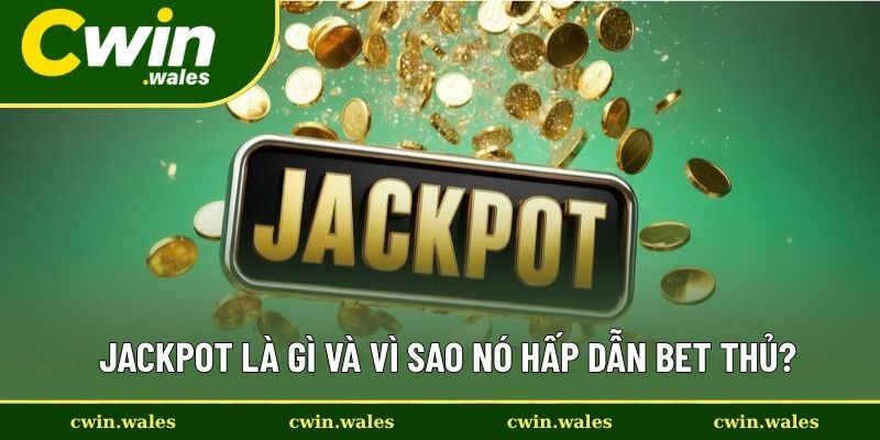Jackpot Là Gì Và Vì Sao Nó Hấp Dẫn Bet Thủ?